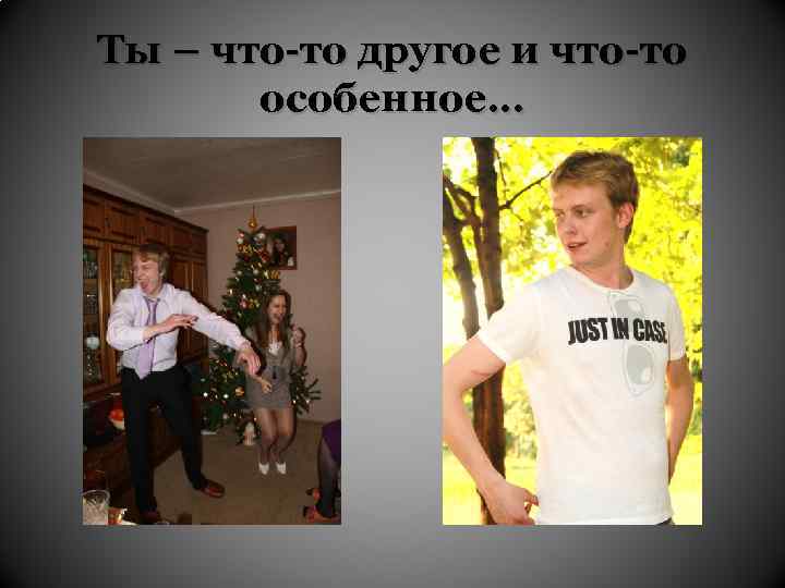 Ты – что-то другое и что-то особенное… 