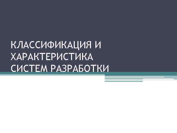 КЛАССИФИКАЦИЯ И ХАРАКТЕРИСТИКА СИСТЕМ РАЗРАБОТКИ 