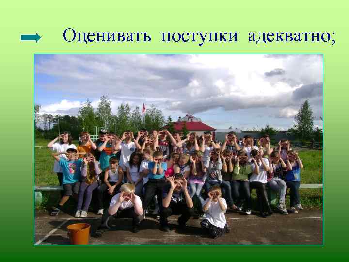 Оценивать поступки адекватно; 