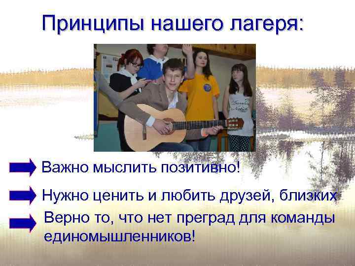 Принципы нашего лагеря: Важно мыслить позитивно! Нужно ценить и любить друзей, близких Верно то,