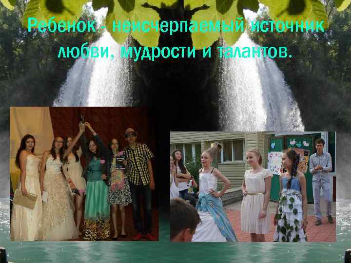 Ребенок - неисчерпаемый источник любви, мудрости и талантов. 