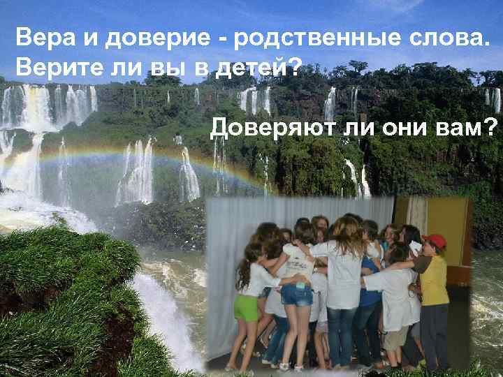 Вера и доверие - родственные слова. Верите ли вы в детей? Доверяют ли они