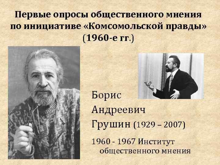 Первые опросы общественного мнения по инициативе «Комсомольской правды» (1960 -е гг. ) Борис Андреевич