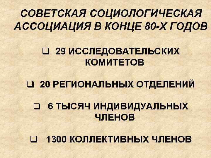 СОВЕТСКАЯ СОЦИОЛОГИЧЕСКАЯ АССОЦИАЦИЯ В КОНЦЕ 80 -Х ГОДОВ q 29 ИССЛЕДОВАТЕЛЬСКИХ КОМИТЕТОВ q 20