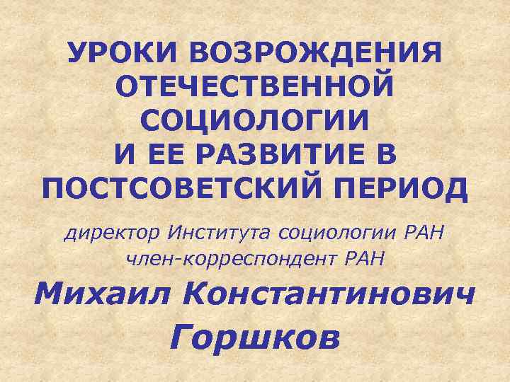 УРОКИ ВОЗРОЖДЕНИЯ ОТЕЧЕСТВЕННОЙ СОЦИОЛОГИИ И ЕЕ РАЗВИТИЕ В ПОСТСОВЕТСКИЙ ПЕРИОД директор Института социологии РАН