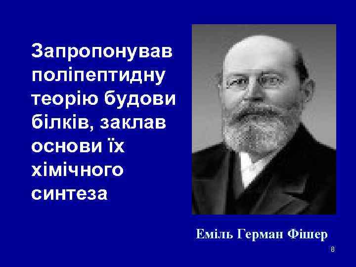 Запропонував поліпептидну теорію будови білків, заклав основи їх хімічного синтеза Еміль Герман Фішер 8