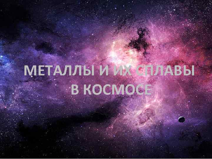 МЕТАЛЛЫ И ИХ СПЛАВЫ ИХ В КОСМОСЕ 