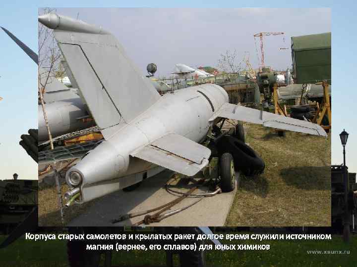 Корпуса старых самолетов и крылатых ракет долгое время служили источником магния (вернее, его сплавов)