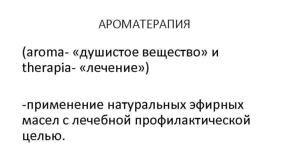 АРОМАТЕРАПИЯ (aroma- «душистое вещество» и therapia- «лечение» ) -применение натуральных эфирных масел с лечебной