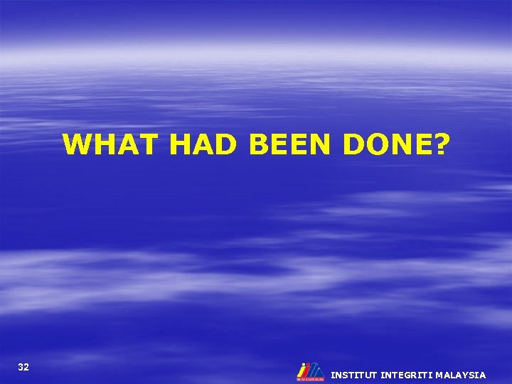WHAT HAD BEEN DONE? 32 INSTITUT INTEGRITI MALAYSIA 