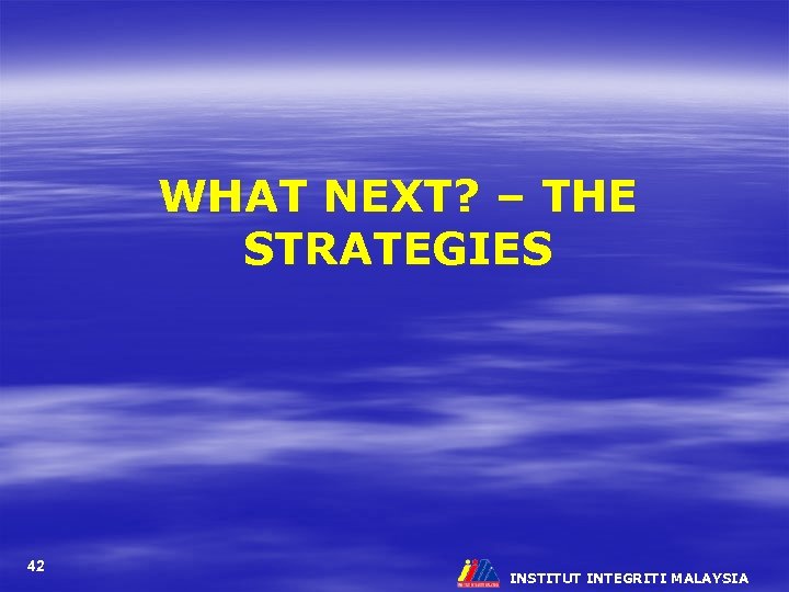 WHAT NEXT? – THE STRATEGIES 42 INSTITUT INTEGRITI MALAYSIA 