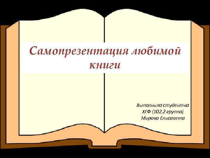 Самопрезентация любимой книги Выполнила студентка ХГФ (102. 2 группа) Мирова Елисавета 