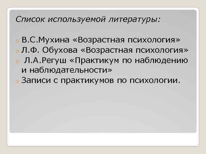 Список используемой литературы: В. С. Мухина «Возрастная психология» o Л. Ф. Обухова «Возрастная психология»