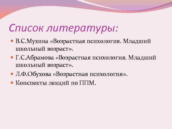 Список литературы: В. С. Мухина «Возрастная психология. Младший школьный возраст» . Г. С. Абрамова