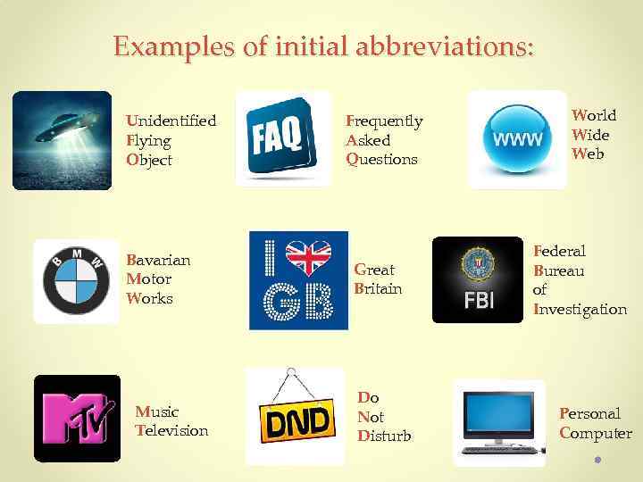 Examples of initial abbreviations: Unidentified Flying Object Bavarian Motor Works Music Television Frequently Asked