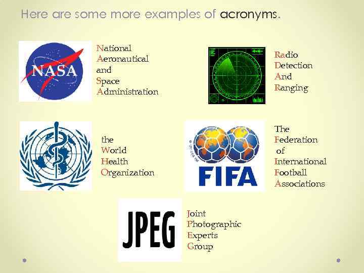 Here are some more examples of acronyms. National Aeronautical and Space Administration Radio Detection