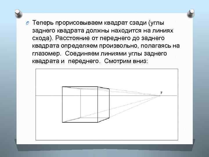 O Теперь прорисовываем квадрат сзади (углы заднего квадрата должны находится на линиях схода). Расстояние