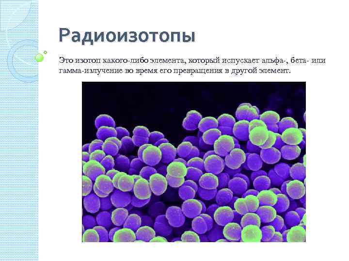 Радиоизотопы Это изотоп какого либо элемента, который испускает альфа , бета или гамма излучение