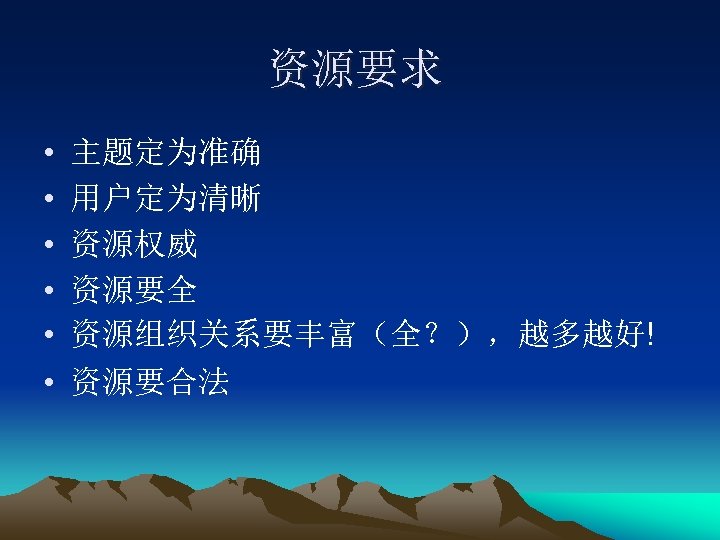 资源要求 • • • 主题定为准确 用户定为清晰 资源权威 资源要全 资源组织关系要丰富（全？），越多越好! 资源要合法 