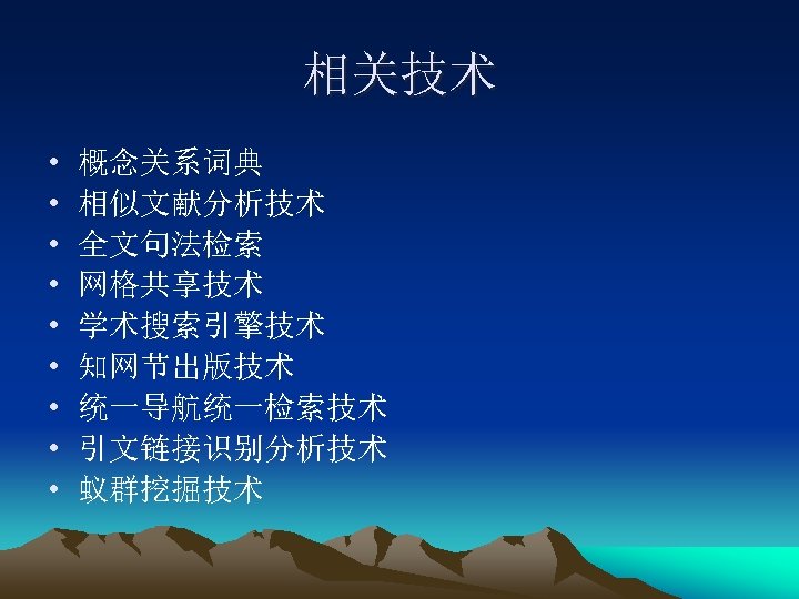 相关技术 • • • 概念关系词典 相似文献分析技术 全文句法检索 网格共享技术 学术搜索引擎技术 知网节出版技术 统一导航统一检索技术 引文链接识别分析技术 蚁群挖掘技术 