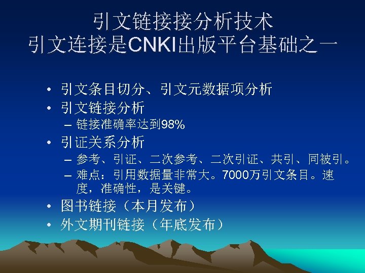 引文链接接分析技术 引文连接是CNKI出版平台基础之一 • 引文条目切分、引文元数据项分析 • 引文链接分析 – 链接准确率达到 98% • 引证关系分析 – 参考、引证、二次参考、二次引证、共引、同被引。 –