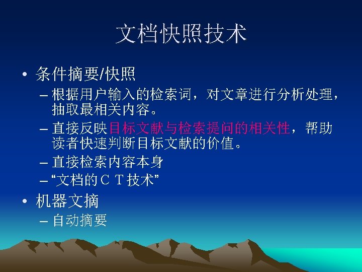 文档快照技术 • 条件摘要/快照 – 根据用户输入的检索词，对文章进行分析处理， 抽取最相关内容。 – 直接反映目标文献与检索提问的相关性，帮助 读者快速判断目标文献的价值。 – 直接检索内容本身 – “文档的ＣＴ技术” •