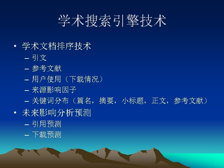 学术搜索引擎技术 • 学术文档排序技术 – – – 引文 参考文献 用户使用（下载情况） 来源影响因子 关键词分布（篇名，摘要，小标题，正文，参考文献） • 未来影响分析预测 –