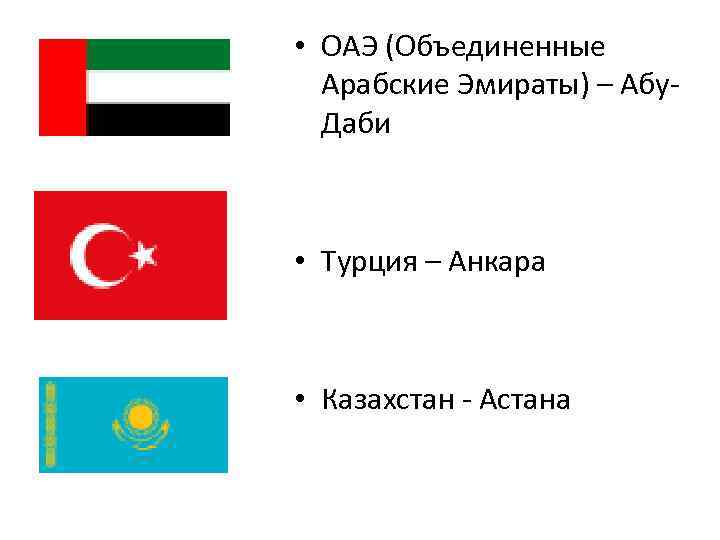  • ОАЭ (Объединенные Арабские Эмираты) – Абу. Даби • Турция – Анкара •