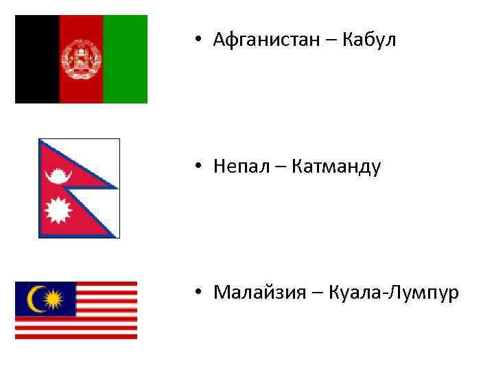  • Афганистан – Кабул • Непал – Катманду • Малайзия – Куала-Лумпур 