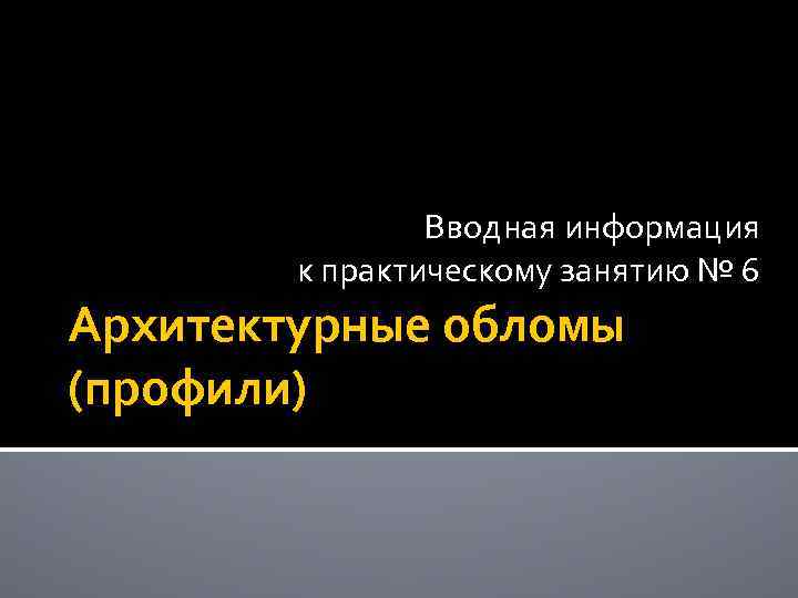 Вводная информация к практическому занятию № 6 Архитектурные обломы (профили) 