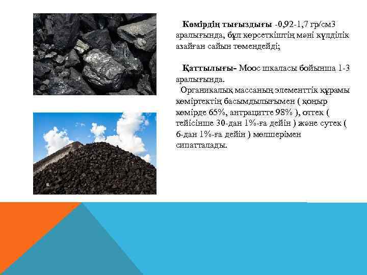 Көмірдің тығыздығы -0, 92 -1, 7 гр/см 3 аралығында, бұл көрсеткіштің мәні күлділік азайған