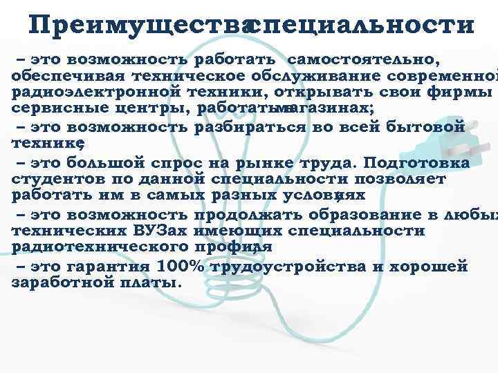 Преимущества специальности – это возможность работать самостоятельно, обеспечивая техническое обслуживание современной радиоэлектронной техники, открывать