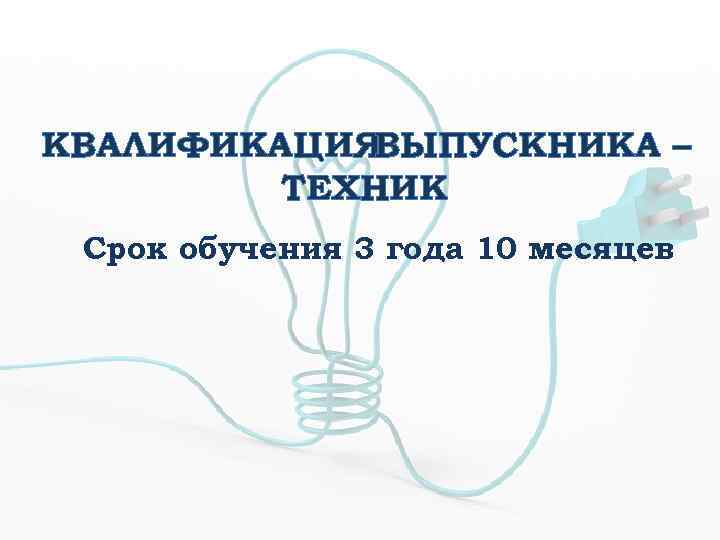 КВАЛИФИКАЦИЯ ВЫПУСКНИКА – ТЕХНИК Срок обучения 3 года 10 месяцев 