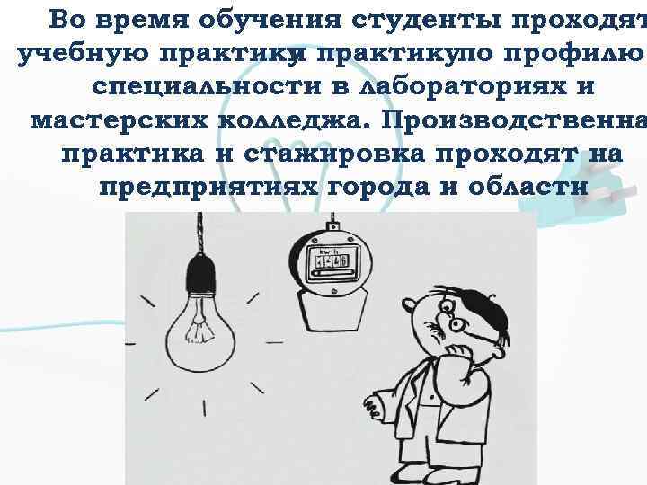 Во время обучения студенты проходят учебную практикупо профилю и специальности в лабораториях и мастерских