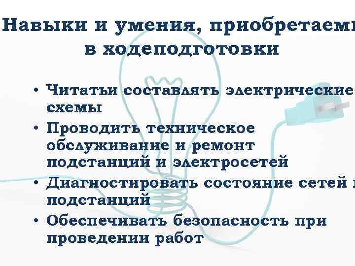 Навыки и умения, приобретаемы в ходеподготовки • Читатьи составлять электрические схемы • Проводить техническое