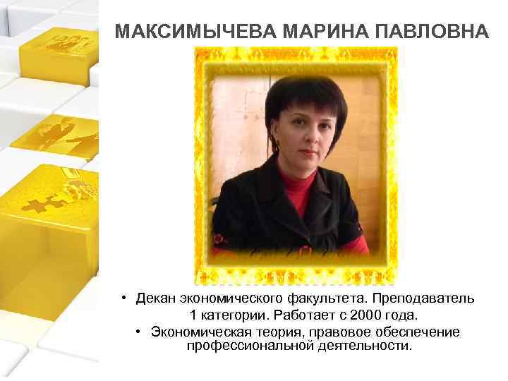 МАКСИМЫЧЕВА МАРИНА ПАВЛОВНА • Декан экономического факультета. Преподаватель 1 категории. Работает с 2000 года.