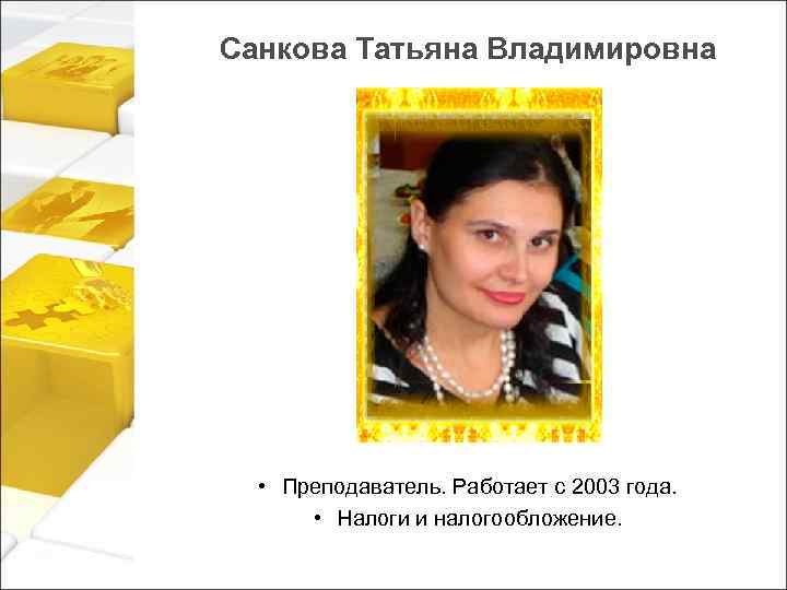 Санкова Татьяна Владимировна • Преподаватель. Работает с 2003 года. • Налоги и налогообложение. 