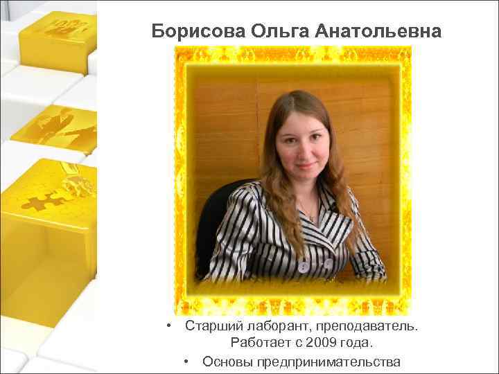 Борисова Ольга Анатольевна • Старший лаборант, преподаватель. Работает с 2009 года. • Основы предпринимательства