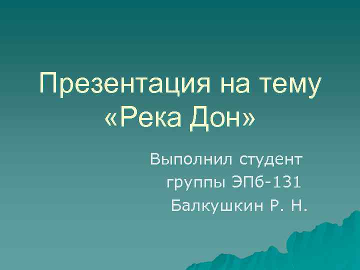 Презентация на тему «Река Дон» Выполнил студент группы ЭПб-131 Балкушкин Р. Н. 