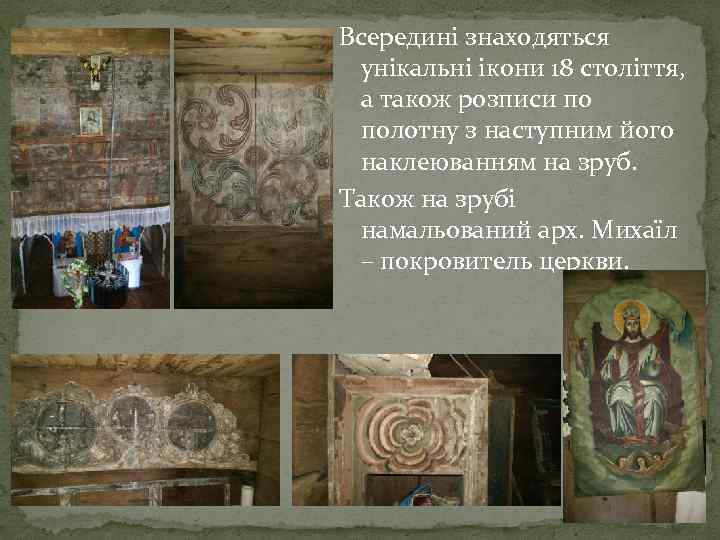 Всередині знаходяться унікальні ікони 18 століття, а також розписи по полотну з наступним його