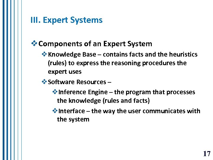 III. Expert Systems v Components of an Expert System v. Knowledge Base – contains