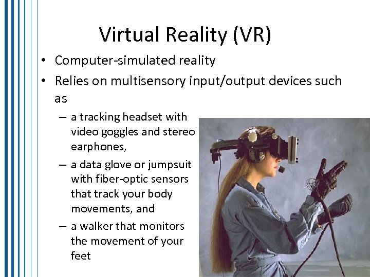 Virtual Reality (VR) • Computer-simulated reality • Relies on multisensory input/output devices such as