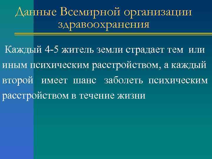 Данные Всемирной организации здравоохранения Каждый 4 -5 житель земли страдает тем или иным психическим