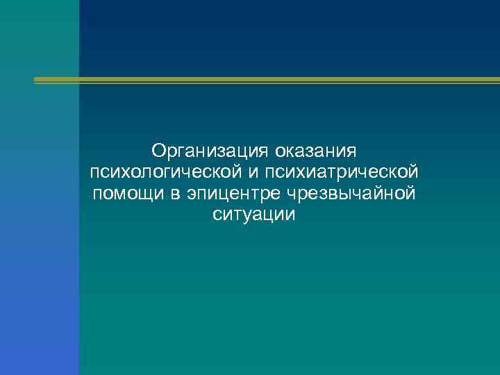 Организация оказания психологической и психиатрической помощи в эпицентре чрезвычайной ситуации 