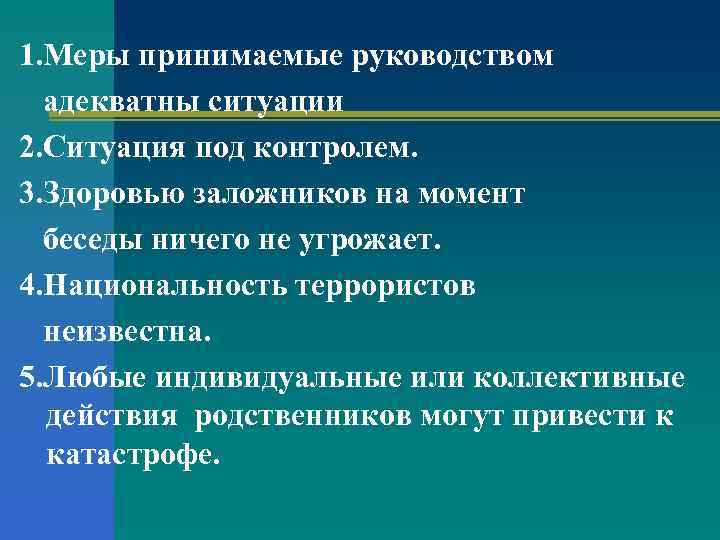 1. Меры принимаемые руководством адекватны ситуации 2. Ситуация под контролем. 3. Здоровью заложников на