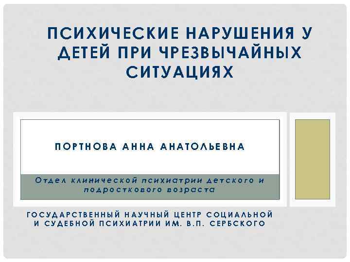 ПСИХИЧЕСКИЕ НАРУШЕНИЯ У ДЕТЕЙ ПРИ ЧРЕЗВЫЧАЙНЫХ СИТУАЦИЯХ ПОРТНОВА АННА АНАТОЛЬЕВНА Отдел клинической психиатрии детского