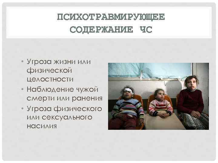 ПСИХОТРАВМИРУЮЩЕЕ СОДЕРЖАНИЕ ЧС • Угроза жизни или физической целостности • Наблюдение чужой смерти или