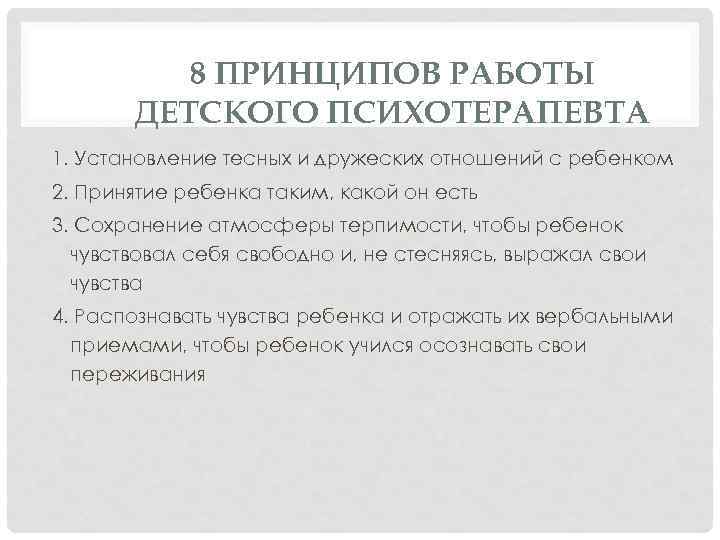 8 ПРИНЦИПОВ РАБОТЫ ДЕТСКОГО ПСИХОТЕРАПЕВТА 1. Установление тесных и дружеских отношений с ребенком 2.