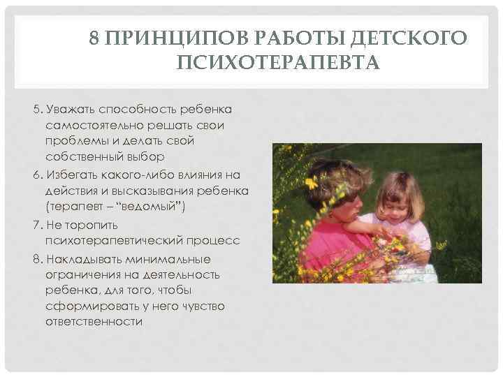 8 ПРИНЦИПОВ РАБОТЫ ДЕТСКОГО ПСИХОТЕРАПЕВТА 5. Уважать способность ребенка самостоятельно решать свои проблемы и
