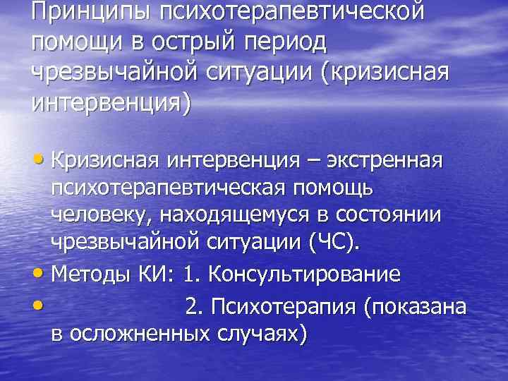 Принципы психотерапевтической помощи в острый период чрезвычайной ситуации (кризисная интервенция) • Кризисная интервенция –